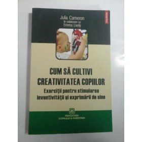 CUM  SA  CULTIVI  CREATIVITATEA  COPIILOR - Julia  Cameron in colaborare cu  Emma  Lively